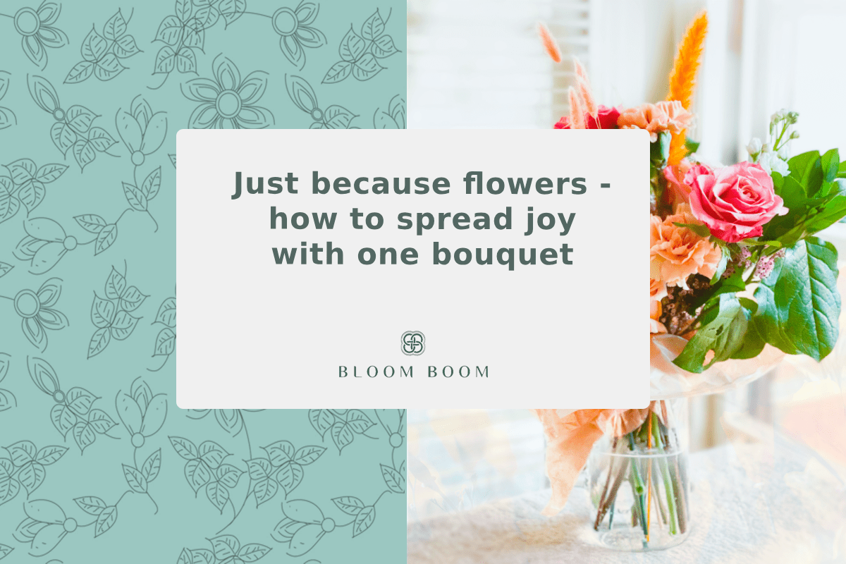 Just because flowers - how to spread joy with one bouquet